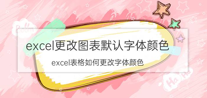 excel更改图表默认字体颜色 excel表格如何更改字体颜色？